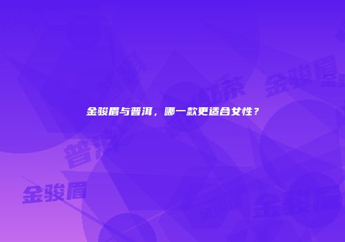 金骏眉与普洱，哪一款更适合女性？