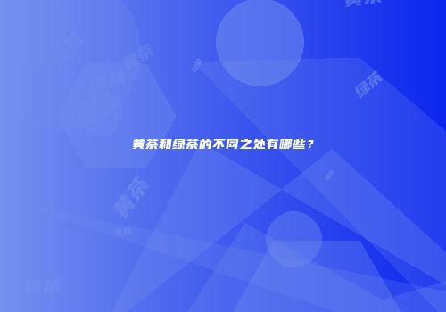 黄茶和绿茶的不同之处有哪些？