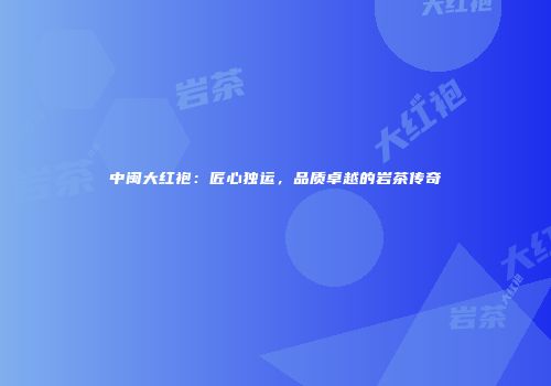 中闽大红袍：匠心独运，品质卓越的岩茶传奇