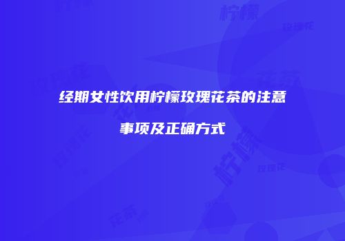 经期女性饮用柠檬玫瑰花茶的注意事项及正确方式