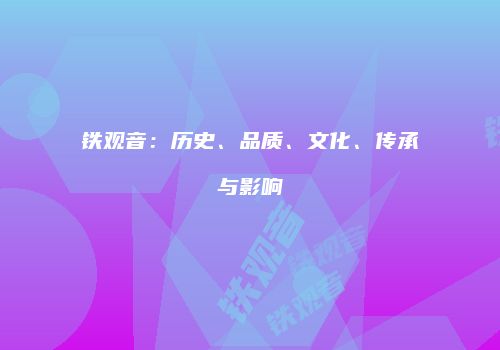 铁观音：历史、品质、文化、传承与影响