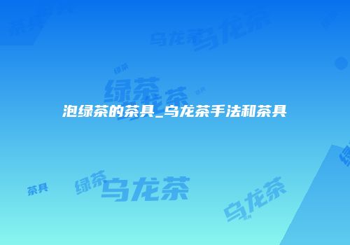 泡绿茶的茶具_乌龙茶手法和茶具