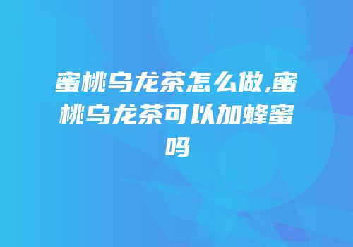 蜜桃乌龙茶怎么做,蜜桃乌龙茶可以加蜂蜜吗
