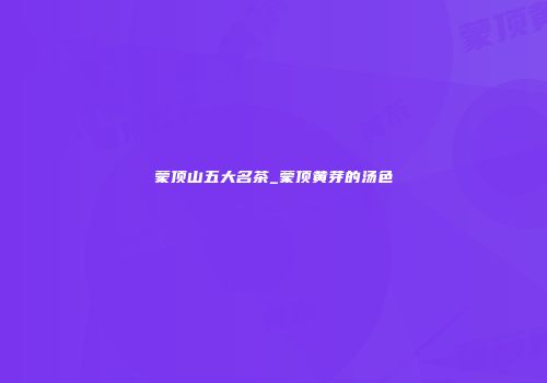 蒙顶山五大名茶_蒙顶黄芽的汤色