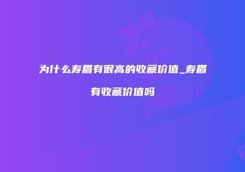 为什么寿眉有很高的收藏价值_寿眉有收藏价值吗
