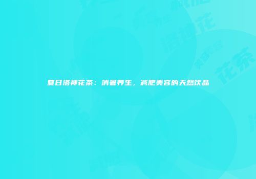 夏日洛神花茶：消暑养生，减肥美容的天然饮品