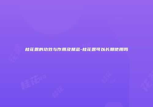 桂花露的功效与作用及禁忌-桂花露可以长期使用吗
