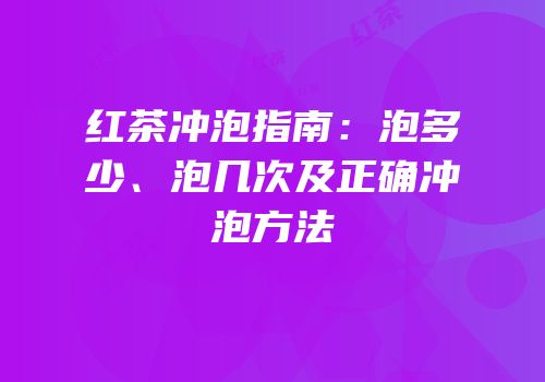 红茶冲泡指南：泡多少、泡几次及正确冲泡方法