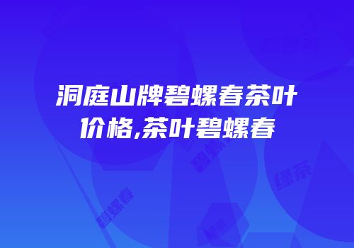 洞庭山牌碧螺春茶叶价格,茶叶碧螺春