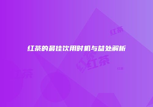 红茶的最佳饮用时机与益处解析