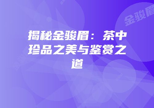 揭秘金骏眉：茶中珍品之美与鉴赏之道