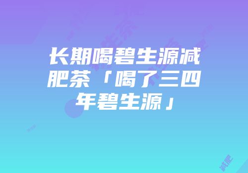 长期喝碧生源减肥茶「喝了三四年碧生源」