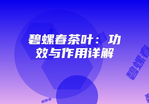碧螺春茶叶：功效与作用详解