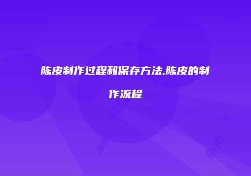 陈皮制作过程和保存方法,陈皮的制作流程