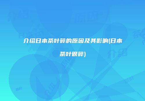 介绍日本茶叶碎的原因及其影响(日本茶叶很碎)