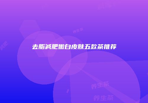 去脂减肥嫩白皮肤五款茶推荐