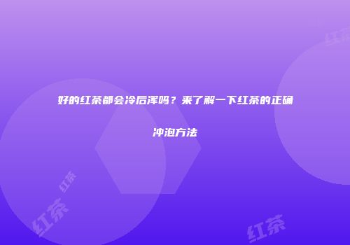 好的红茶都会冷后浑吗？来了解一下红茶的正确冲泡方法