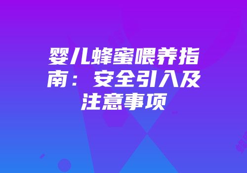 婴儿蜂蜜喂养指南：安全引入及注意事项