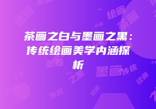 茶画之白与墨画之黑：传统绘画美学内涵探析