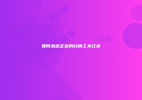 如何泡出正宗的白琳工夫红茶