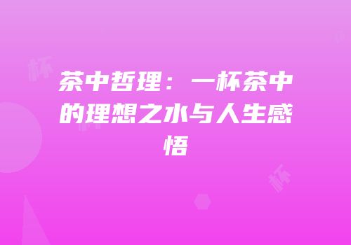 茶中哲理：一杯茶中的理想之水与人生感悟