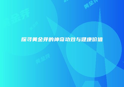 探寻黄金芽的神奇功效与健康价值