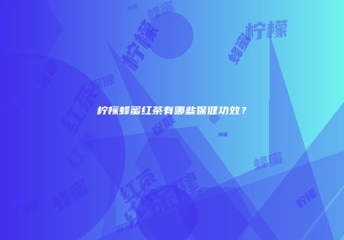 柠檬蜂蜜红茶有哪些保健功效？
