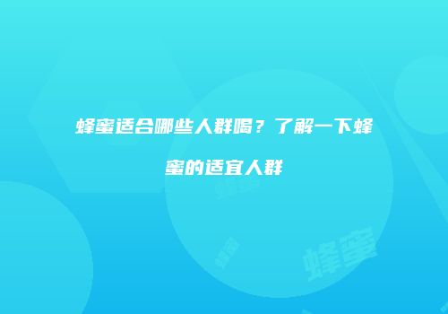 蜂蜜适合哪些人群喝？了解一下蜂蜜的适宜人群