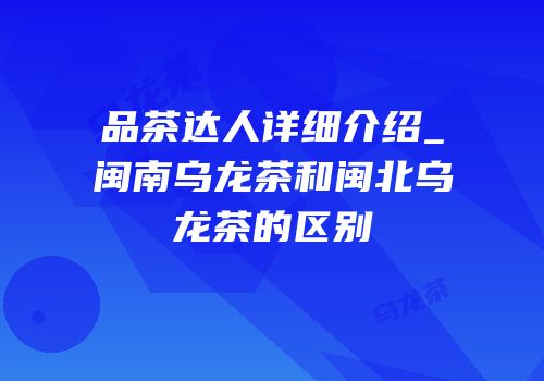 品茶达人详细介绍_闽南乌龙茶和闽北乌龙茶的区别