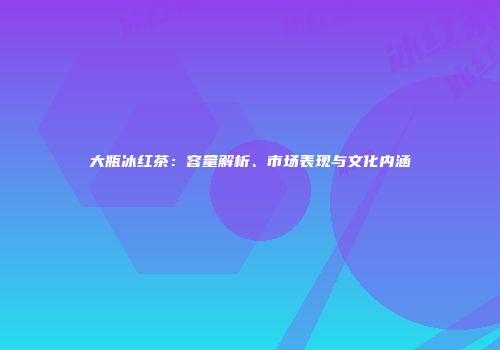 大瓶冰红茶：容量解析、市场表现与文化内涵