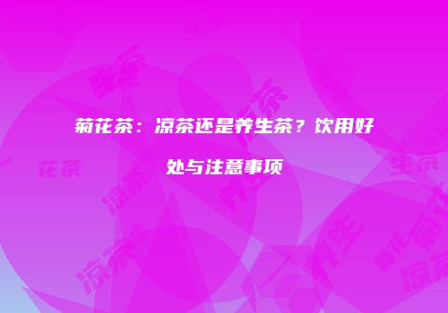菊花茶：凉茶还是养生茶？饮用好处与注意事项