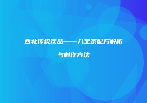 西北传统饮品——八宝茶配方解析与制作方法