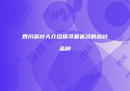 四川茶叶大介绍探寻最著名的茶叶品种