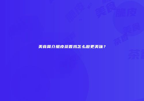 美食简介脆皮茶香鸡怎么做更美味？