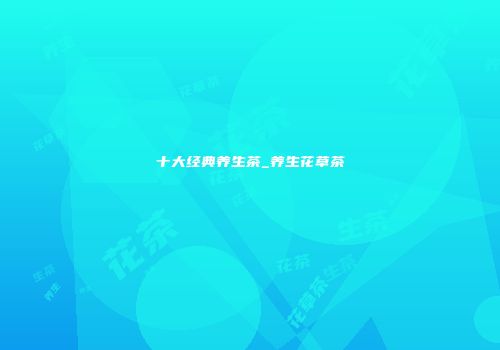 十大经典养生茶_养生花草茶
