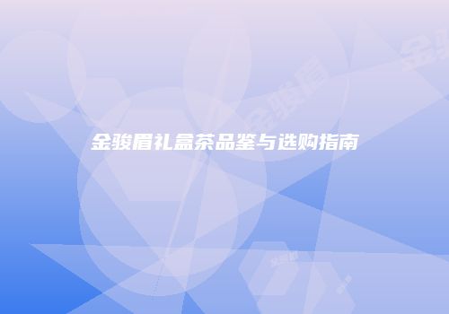 金骏眉礼盒茶品鉴与选购指南