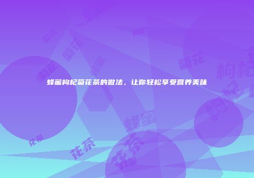 蜂蜜枸杞菊花茶的做法，让你轻松享受营养美味