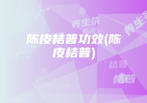 陈皮桔普功效(陈皮桔普)