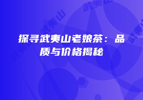 探寻武夷山老娘茶：品质与价格揭秘