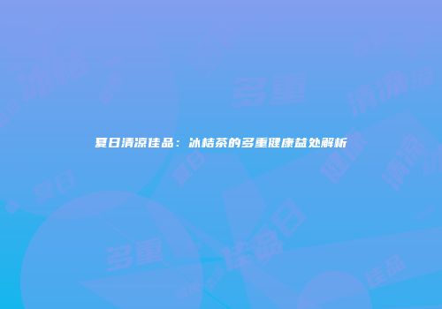 夏日清凉佳品：冰桔茶的多重健康益处解析