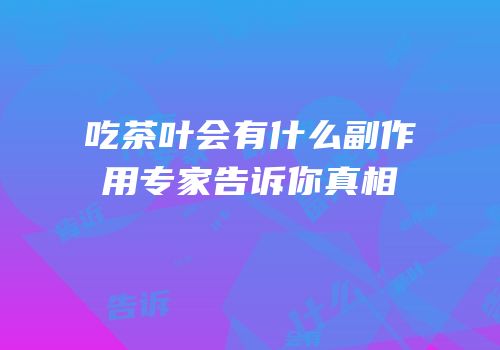 吃茶叶会有什么副作用专家告诉你真相
