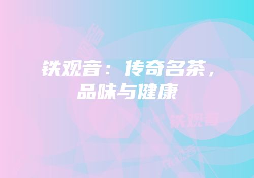 铁观音：传奇名茶，品味与健康