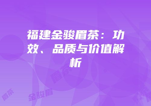 福建金骏眉茶：功效、品质与价值解析