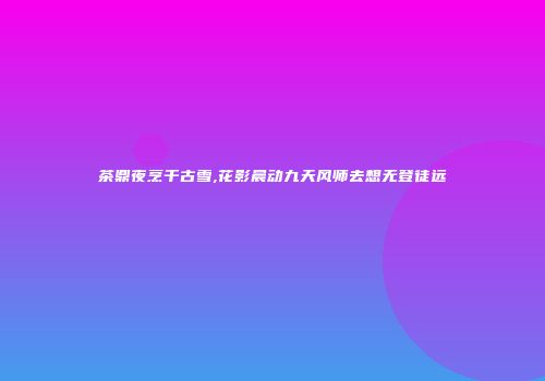 茶鼎夜烹千古雪,花影晨动九天风师去想无登徒远