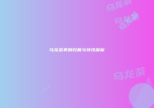 乌龙茶类别归属与特性探析