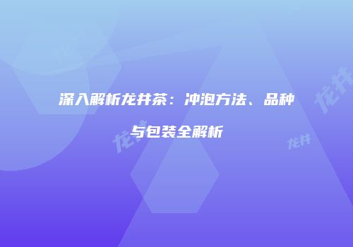 深入解析龙井茶：冲泡方法、品种与包装全解析