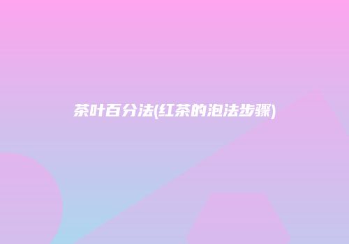 茶叶百分法(红茶的泡法步骤)