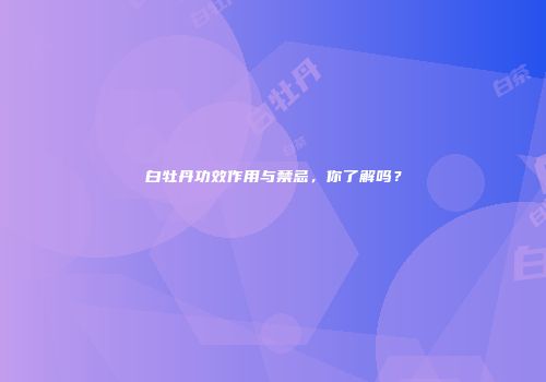 白牡丹功效作用与禁忌，你了解吗？
