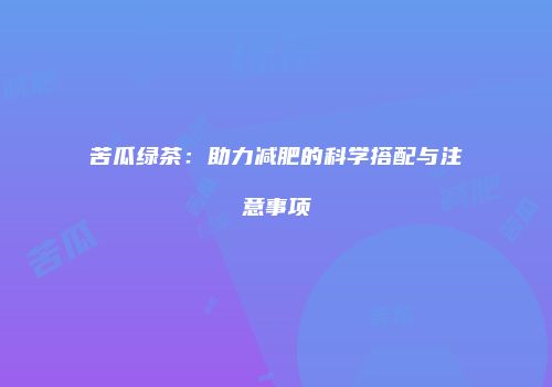 苦瓜绿茶：助力减肥的科学搭配与注意事项