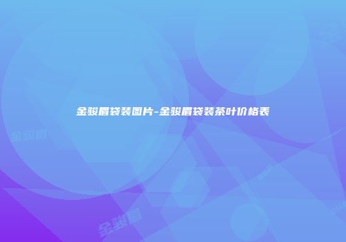 金骏眉袋装图片-金骏眉袋装茶叶价格表